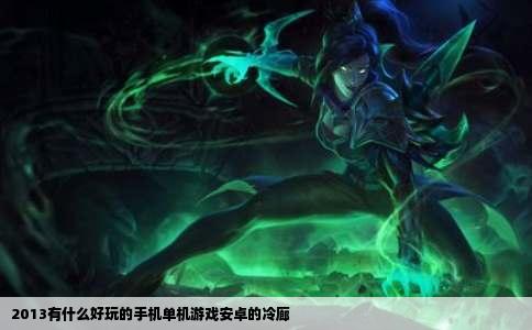 2013有什么好玩的手机单机游戏安卓的冷廊