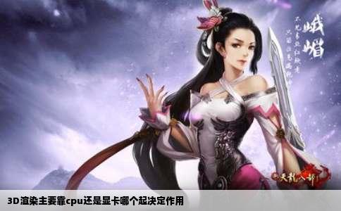 3D渲染主要靠cpu还是显卡哪个起决定作用
