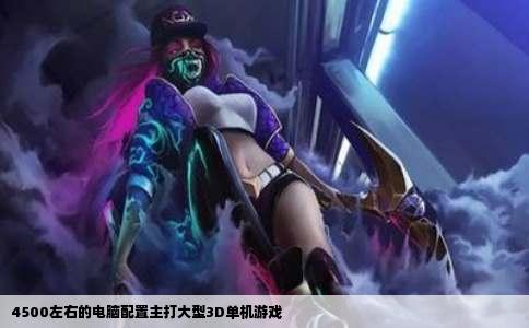 4500左右的电脑配置主打大型3D单机游戏