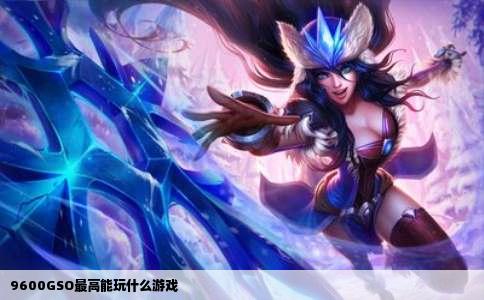 9600GSO最高能玩什么游戏