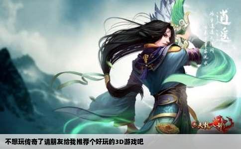 不想玩传奇了请朋友给我推荐个好玩的3D游戏吧