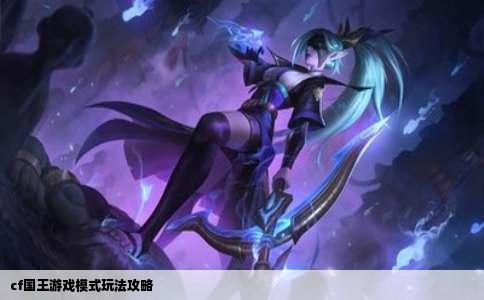 cf国王游戏模式玩法攻略