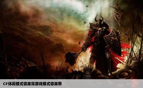 CF休闲模式你来定游戏模式你来想