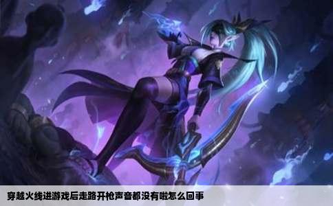 穿越火线进游戏后走路开枪声音都没有啦怎么回事