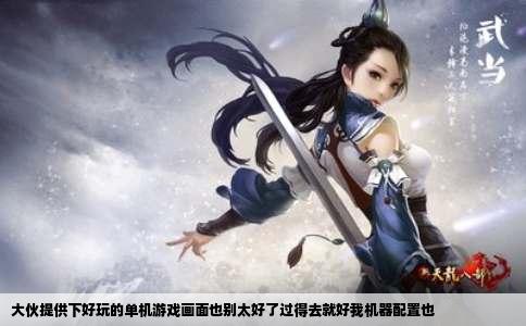 大伙提供下好玩的单机游戏画面也别太好了过得去就好我机器配置也