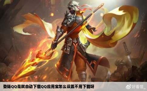 登陆QQ是就自动下载QQ应用宝怎么设置不用下载呀