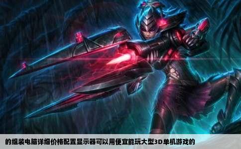 的组装电脑详细价格配置显示器可以用便宜能玩大型3D单机游戏的