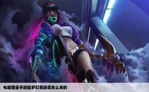 电脑登录手游版梦幻西游是怎么弄的