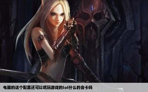 电脑的这个配置还可以吧玩游戏的lol什么的会卡吗