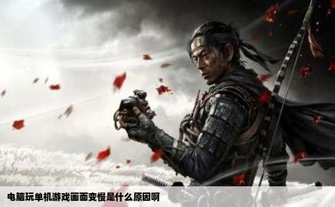 电脑玩单机游戏画面变慢是什么原因啊