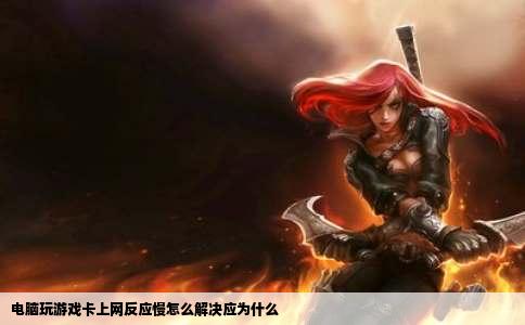 电脑玩游戏卡上网反应慢怎么解决应为什么