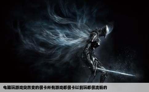 电脑玩游戏突然变的很卡所有游戏都很卡以前玩都很流畅的