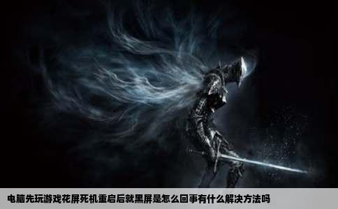 电脑先玩游戏花屏死机重启后就黑屏是怎么回事有什么解决方法吗