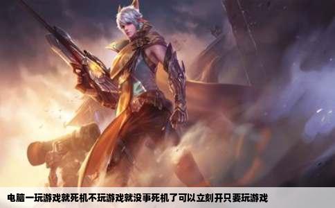 电脑一玩游戏就死机不玩游戏就没事死机了可以立刻开只要玩游戏