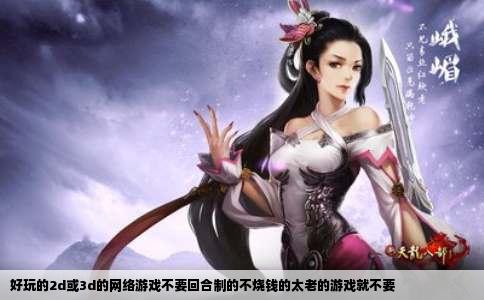 好玩的2d或3d的网络游戏不要回合制的不烧钱的太老的游戏就不要
