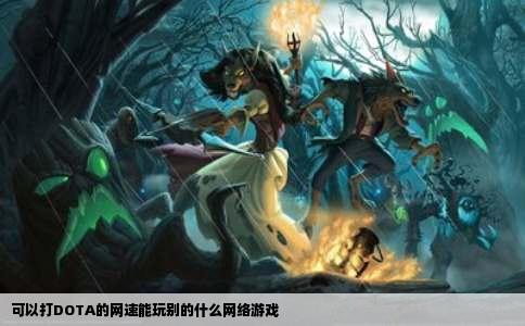 可以打DOTA的网速能玩别的什么网络游戏