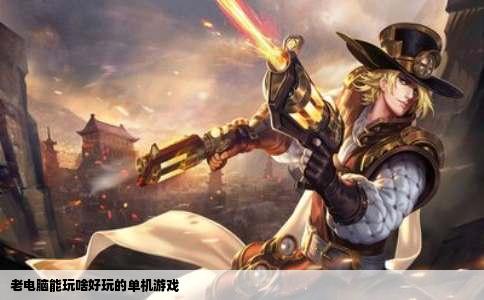 老电脑能玩啥好玩的单机游戏