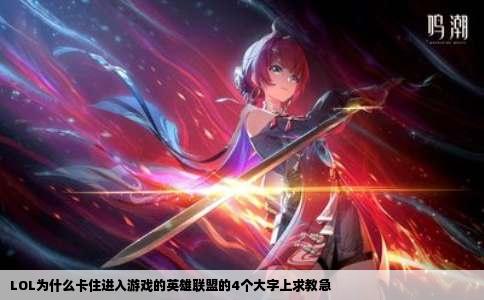 LOL为什么卡住进入游戏的英雄联盟的4个大字上求教急