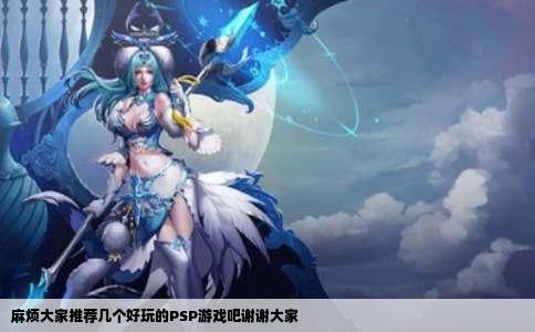 麻烦大家推荐几个好玩的PSP游戏吧谢谢大家