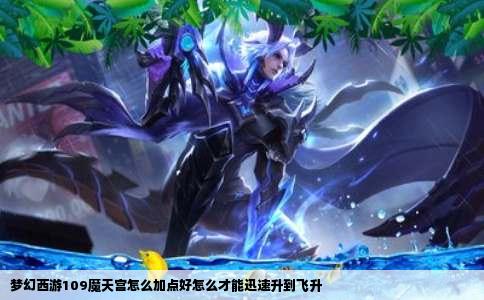 梦幻西游109魔天宫怎么加点好怎么才能迅速升到飞升