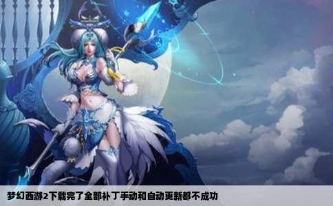 梦幻西游2下载完了全部补丁手动和自动更新都不成功