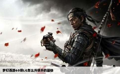 梦幻西游60级LG怎么升级升的最快