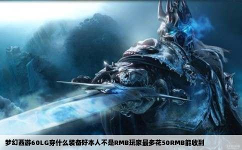 梦幻西游60LG穿什么装备好本人不是RMB玩家最多花50RMB能收到