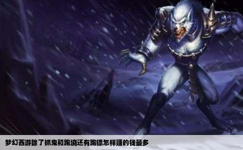 梦幻西游除了抓鬼和跑墒还有跑镖怎样赚的钱最多
