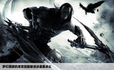 梦幻西游的龙宫技能破浪决需要点么