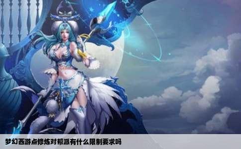 梦幻西游点修炼对帮派有什么限制要求吗