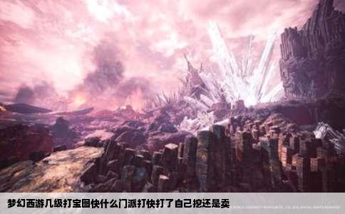 梦幻西游几级打宝图快什么门派打快打了自己挖还是卖