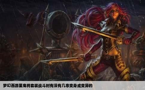 梦幻西游里鬼将套装战斗时有没有几率变身成变异的