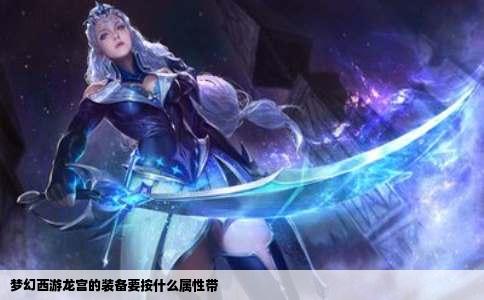 梦幻西游龙宫的装备要按什么属性带