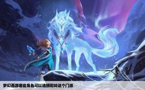 梦幻西游哪些角色可以选狮驼岭这个门派