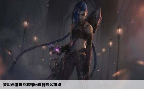 梦幻西游盘丝怎样玩省钱怎么加点
