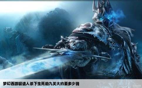 梦幻西游轻请人杀下生死劫九关大约要多少钱