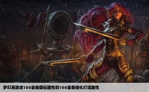 梦幻西游求100装备国标属性和100装备强化打造属性