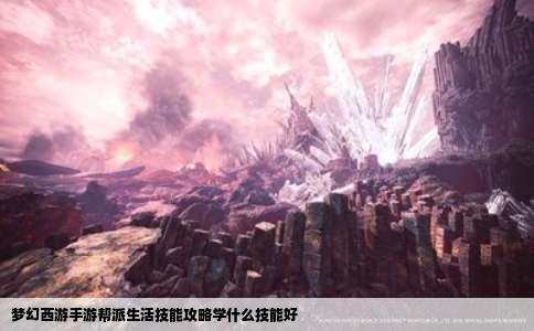 梦幻西游手游帮派生活技能攻略学什么技能好