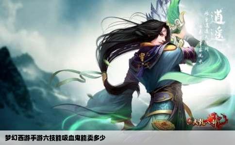 梦幻西游手游六技能吸血鬼能卖多少