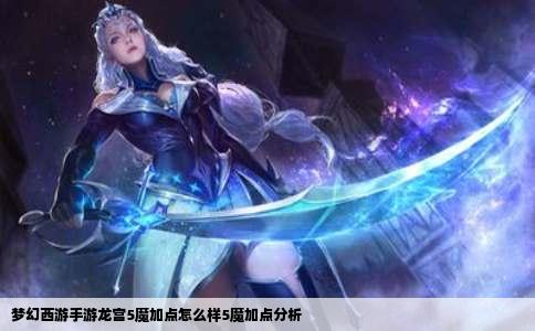 梦幻西游手游龙宫5魔加点怎么样5魔加点分析