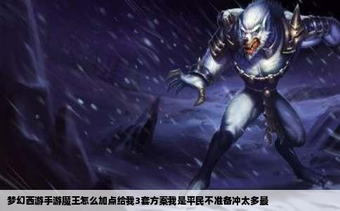 梦幻西游手游魔王怎么加点给我3套方案我是平民不准备冲太多最