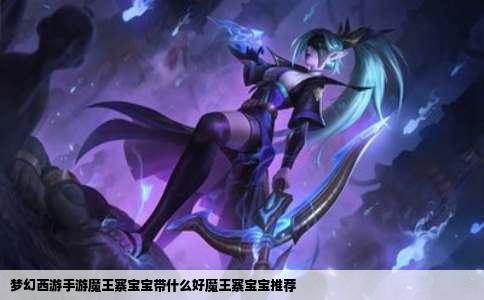 梦幻西游手游魔王寨宝宝带什么好魔王寨宝宝推荐