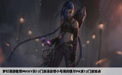 梦幻西游我想MHXY玩12门派活动带小号用的偶尔PK求12门派加点