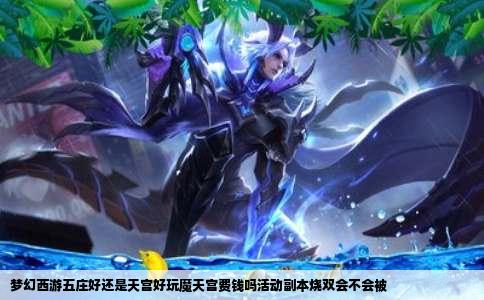 梦幻西游五庄好还是天宫好玩魔天宫费钱吗活动副本烧双会不会被