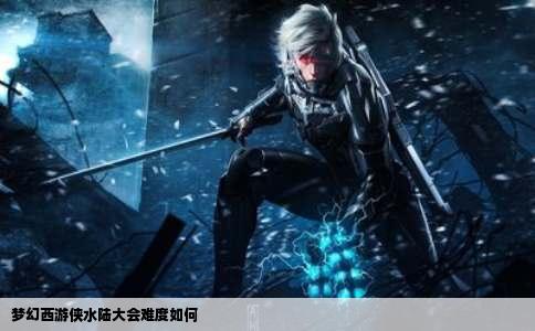 梦幻西游侠水陆大会难度如何