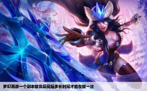 梦幻西游一个副本做完后间隔多长时间才能在做一次