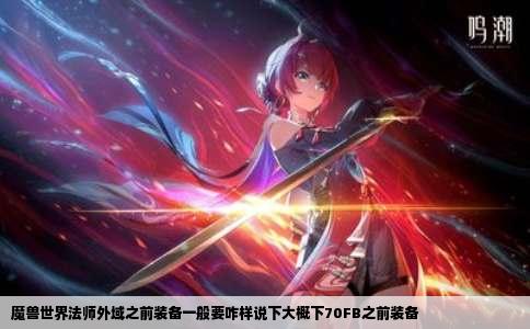 魔兽世界法师外域之前装备一般要咋样说下大概下70FB之前装备