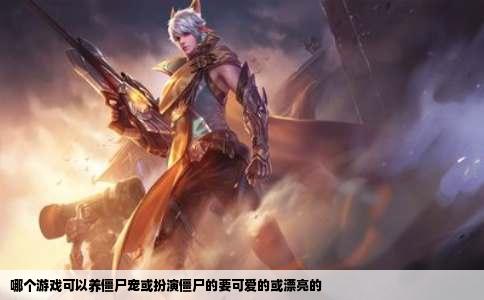 哪个游戏可以养僵尸宠或扮演僵尸的要可爱的或漂亮的