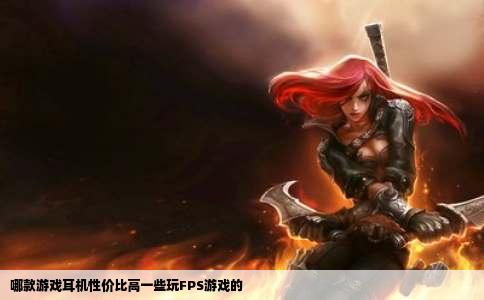哪款游戏耳机性价比高一些玩FPS游戏的
