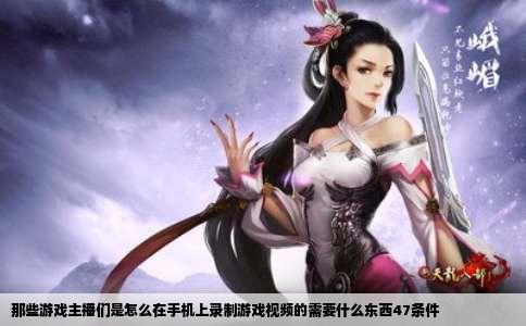 那些游戏主播们是怎么在手机上录制游戏视频的需要什么东西47条件